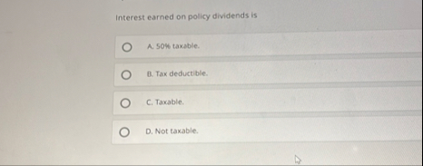 Interest earned on policy dividends is A . 5 0 %