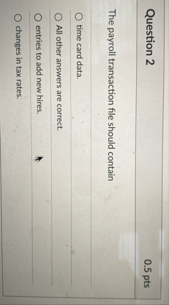 Question 2 0 . 5 pts The payroll transaction file
