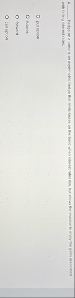 A hedge on a bond is an asymmetric hedge that