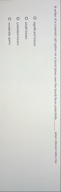 A writer of a covered call option on a bond (