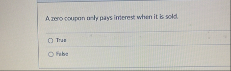 A zero coupon only pays interest when it is sold.