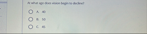 At what age does vision begin to decline? A . 4 0