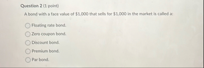 Question 2 ( 1 point ) A bond with a face value