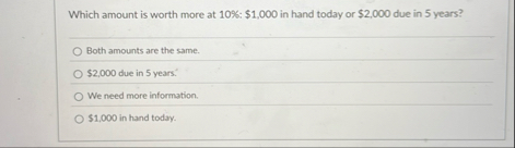 Which amount is worth more at 1 0 % : $ 1 , 0 0 0