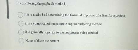 In considering the payback method, it is a method