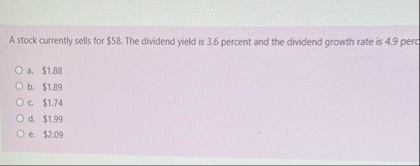 A stock currently sells for $ 5 8 . The dividend