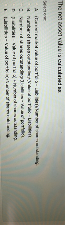 The net asset value is calculated as Select one: