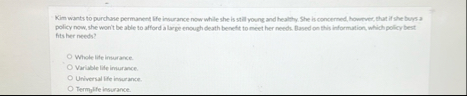 Kim wants to purchase permanet Lfe insurance now