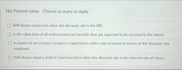 Net Present value: Choose as many as apply Will