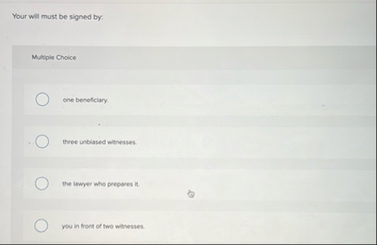 Your will must be signed by: Multiple Choice one
