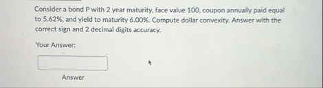Consider a bond P with 2 year maturity, face