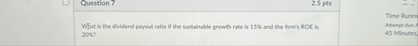 Question 7 2 . 5 pts What is the dividend perout