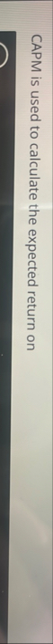 CAPM is used to calculate the expected return o A