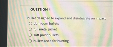 QUESTION 4 bullet designed to expand and
