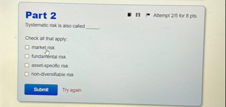 Part 2 Attempt 2 5 for 8 pts . Systematic risk is