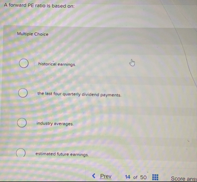 A forward PE ratio is based on: Multiple Choice
