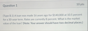 Question 1 1 0 pts ( Type B . 1 ) A loan was made