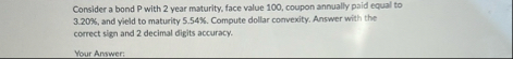 Consider a bond P with 2 year maturity, face