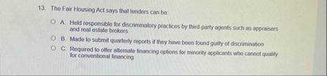 The Fair Housing Act says that lenders can be: A