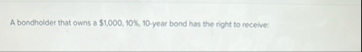 A bondholder that owns a $ 1 , 0 0 0 , 1 0 % , 1