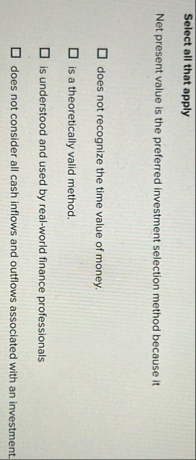 Select all that apply Net present value is the