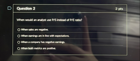 Question 2 2 pts When would an anayst use P / S
