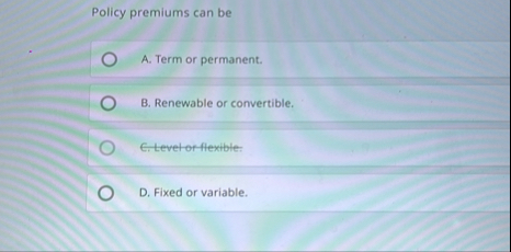 Policy premiums can be A . Term or permanent. B .