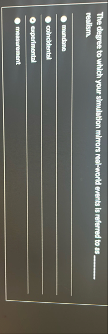 The degree to which your simulation mirrors rea -