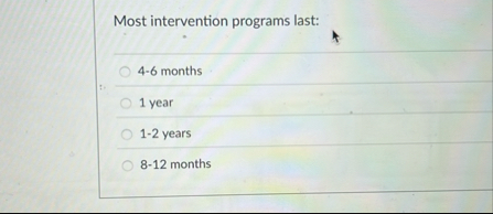 Most intervention programs last: 4 - 6 months 1