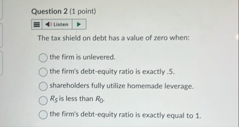 Question 2 ( 1 point ) The tax shield on debt has