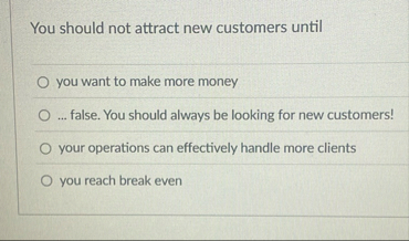 You should not attract new customers until you