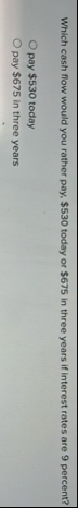 Which cash flow would you rather pay, $ 5 3 0