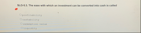 SLO - 5 . 3 . The ease with which an investment