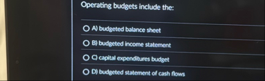Operating budgets include the: A ) budgeted