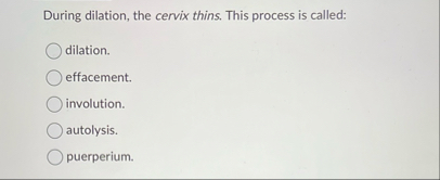 During dilation, the cervix thins. This process