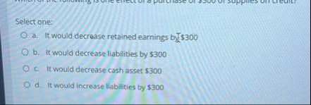 Select one: a . It would decrease retained