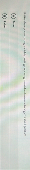 Unlike absorption costing, variable costing only