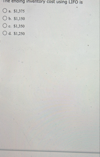 Ine enaing inventory cost using LIFO is a . $ 1 ,