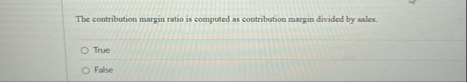 The contribution margin ratio is computed as