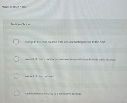 What is float? The: Multiple Choice change in the