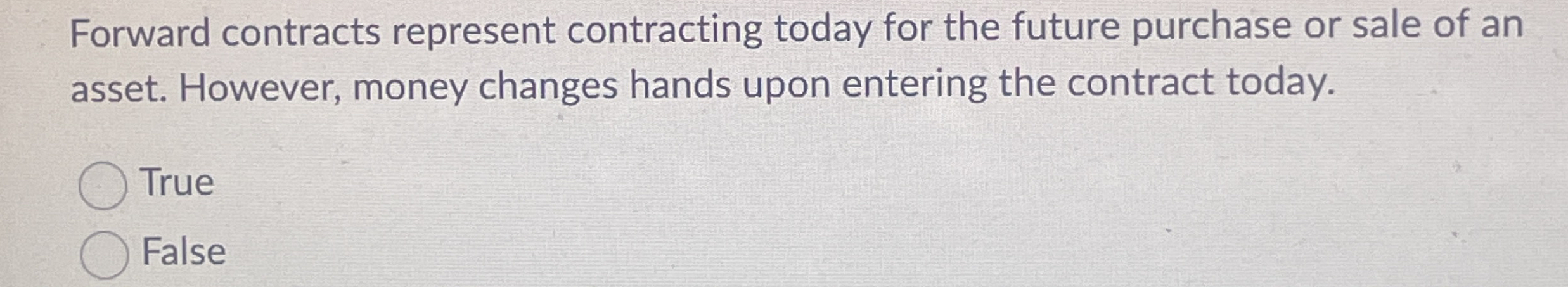 Forward contracts represent contracting today for