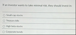 If an investor wants to take minimal risk, they