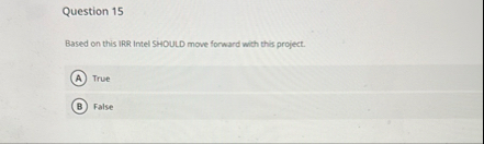 Question 1 5 Based on this IRR Intel SHOULD move