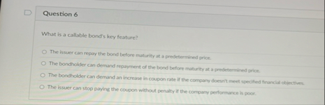 Question 6 What is a callable bond's key feature?
