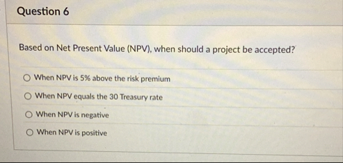 Question 6 Based on Net Present Value ( NPV ) ,