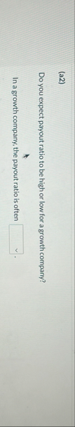 ( a 2 ) Do you expect payout ratio to be high or