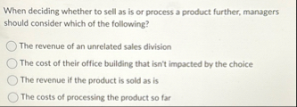 When deciding whether to sell as is or process a