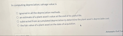 In computing depreciation, salvage value is
