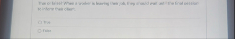 True or false? When a worker is leaving their