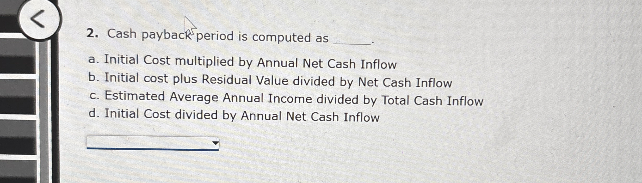 Cash payback period is computed as a . Initial